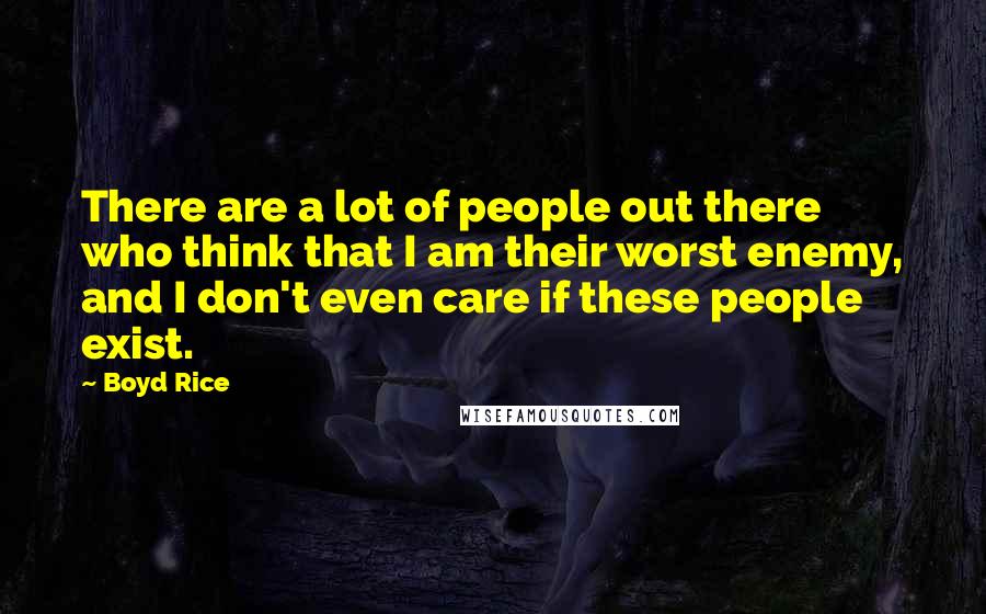 Boyd Rice Quotes: There are a lot of people out there who think that I am their worst enemy, and I don't even care if these people exist.