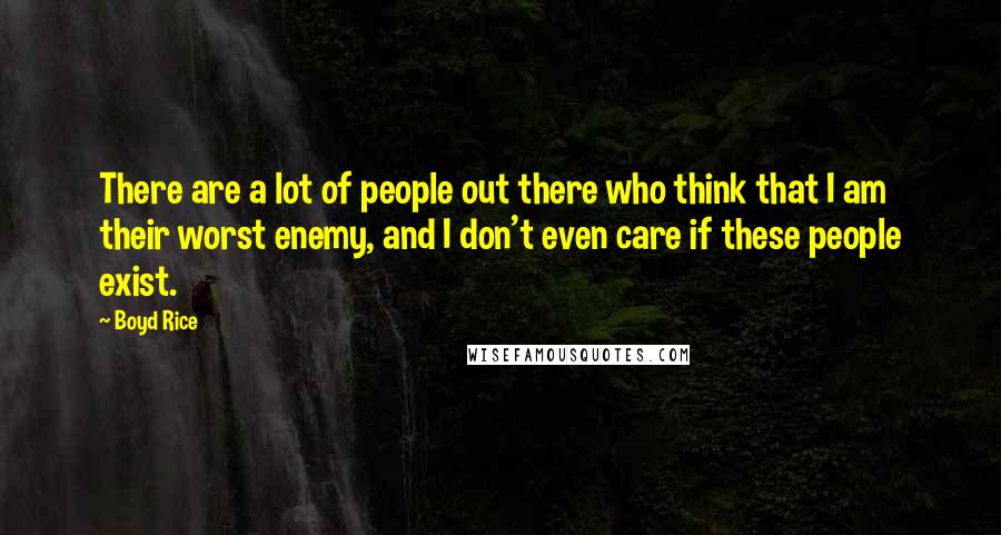 Boyd Rice Quotes: There are a lot of people out there who think that I am their worst enemy, and I don't even care if these people exist.