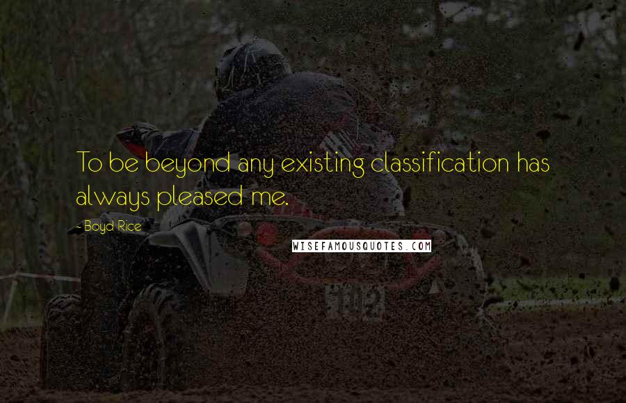 Boyd Rice Quotes: To be beyond any existing classification has always pleased me.