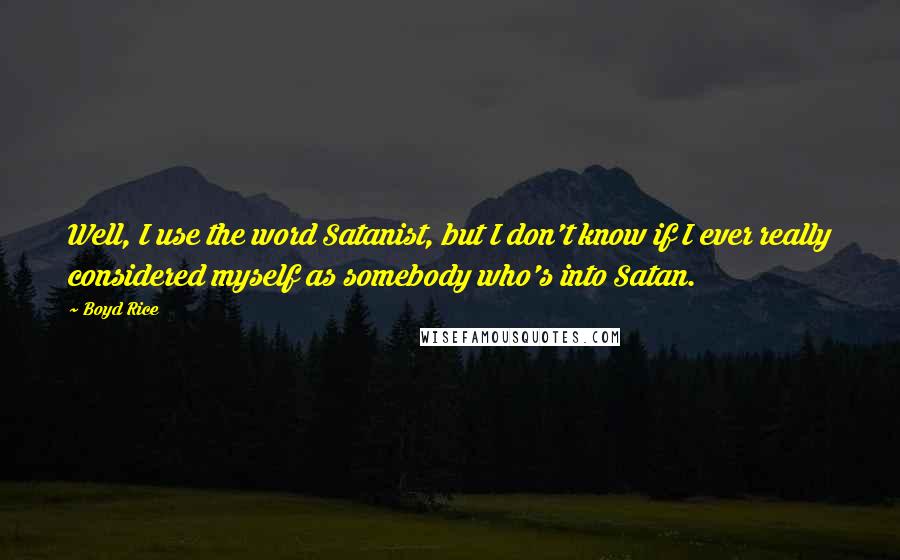 Boyd Rice Quotes: Well, I use the word Satanist, but I don't know if I ever really considered myself as somebody who's into Satan.