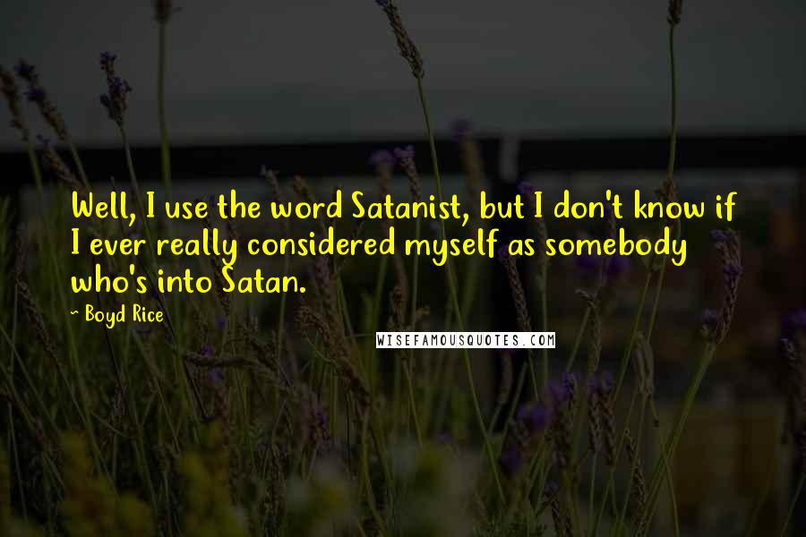 Boyd Rice Quotes: Well, I use the word Satanist, but I don't know if I ever really considered myself as somebody who's into Satan.