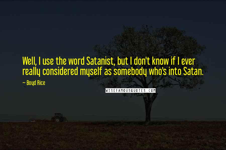 Boyd Rice Quotes: Well, I use the word Satanist, but I don't know if I ever really considered myself as somebody who's into Satan.