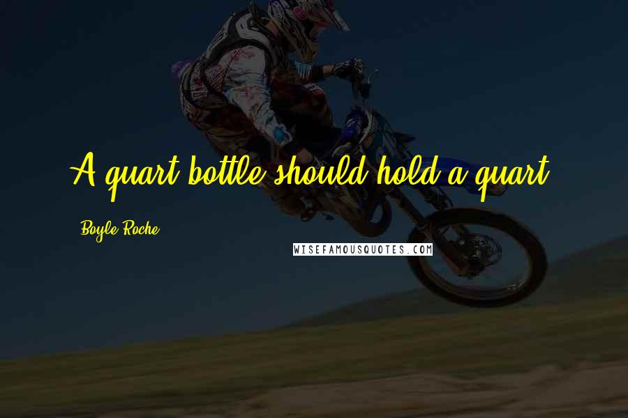 Boyle Roche Quotes: A quart bottle should hold a quart.