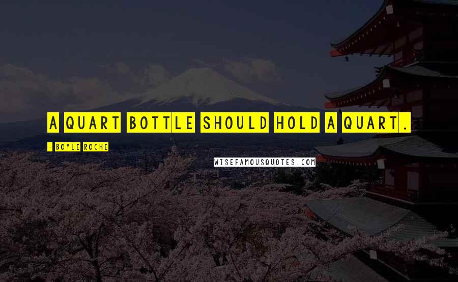Boyle Roche Quotes: A quart bottle should hold a quart.
