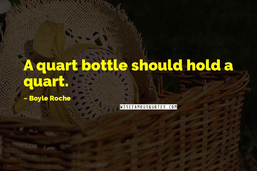 Boyle Roche Quotes: A quart bottle should hold a quart.