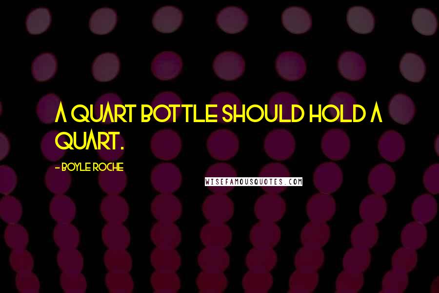 Boyle Roche Quotes: A quart bottle should hold a quart.