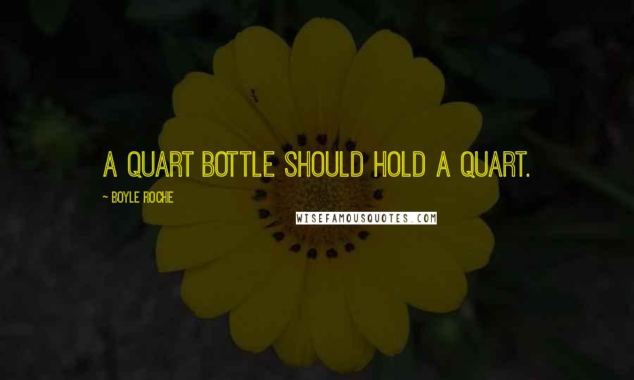 Boyle Roche Quotes: A quart bottle should hold a quart.