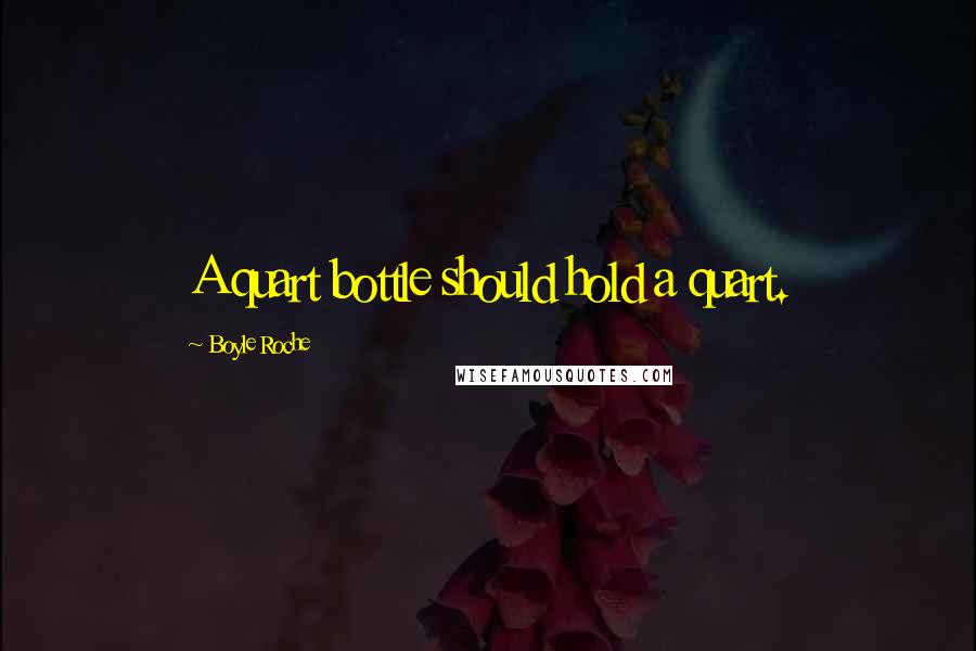 Boyle Roche Quotes: A quart bottle should hold a quart.