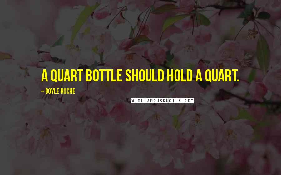 Boyle Roche Quotes: A quart bottle should hold a quart.
