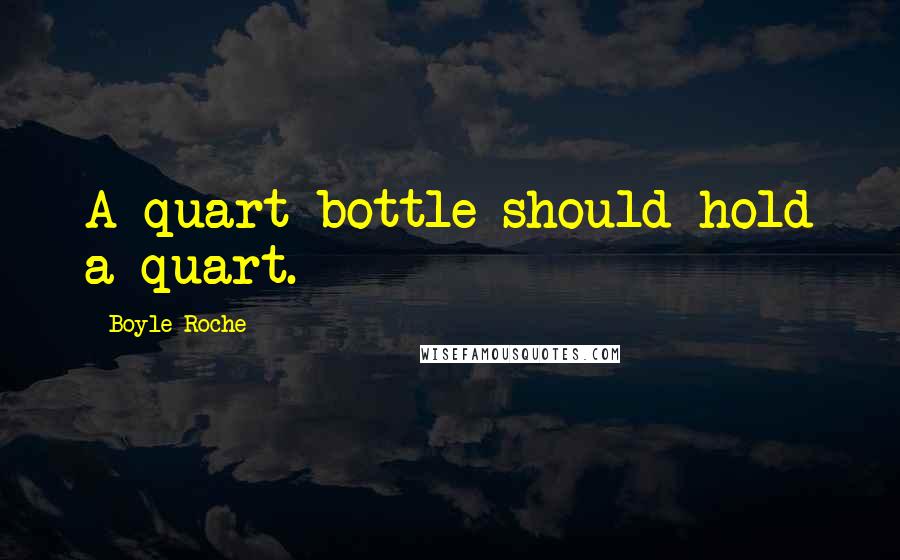 Boyle Roche Quotes: A quart bottle should hold a quart.