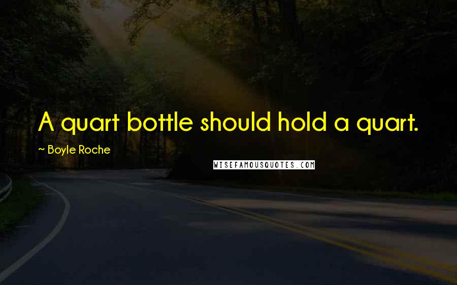 Boyle Roche Quotes: A quart bottle should hold a quart.