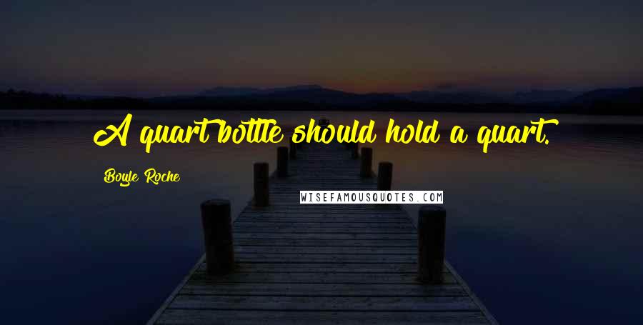 Boyle Roche Quotes: A quart bottle should hold a quart.