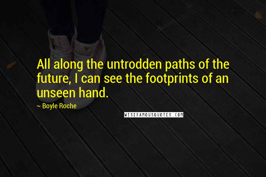 Boyle Roche Quotes: All along the untrodden paths of the future, I can see the footprints of an unseen hand.