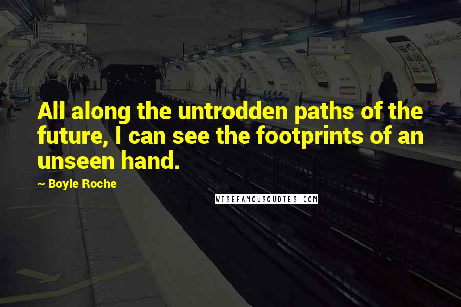 Boyle Roche Quotes: All along the untrodden paths of the future, I can see the footprints of an unseen hand.