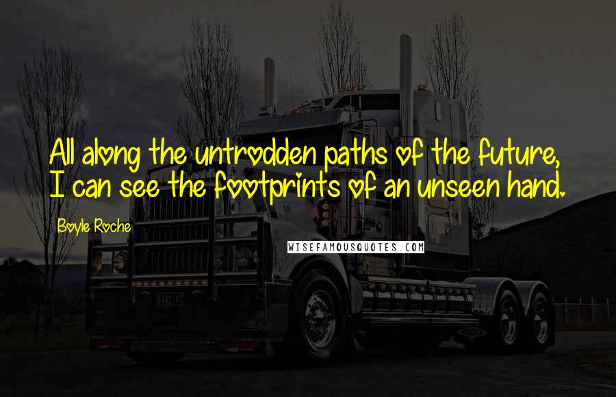 Boyle Roche Quotes: All along the untrodden paths of the future, I can see the footprints of an unseen hand.