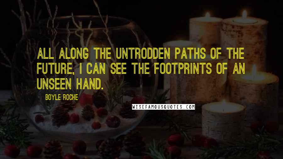 Boyle Roche Quotes: All along the untrodden paths of the future, I can see the footprints of an unseen hand.