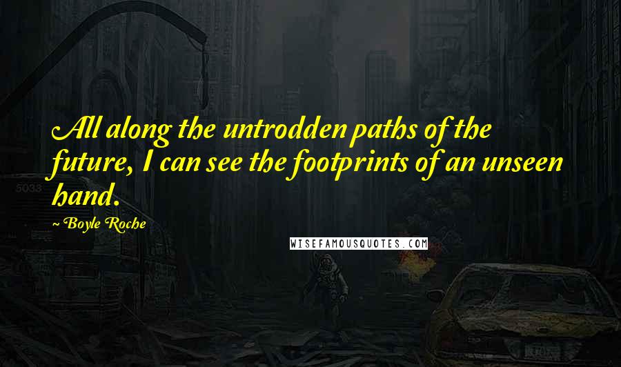 Boyle Roche Quotes: All along the untrodden paths of the future, I can see the footprints of an unseen hand.