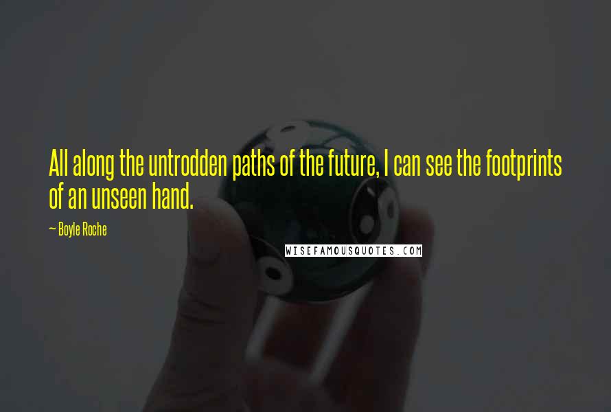 Boyle Roche Quotes: All along the untrodden paths of the future, I can see the footprints of an unseen hand.