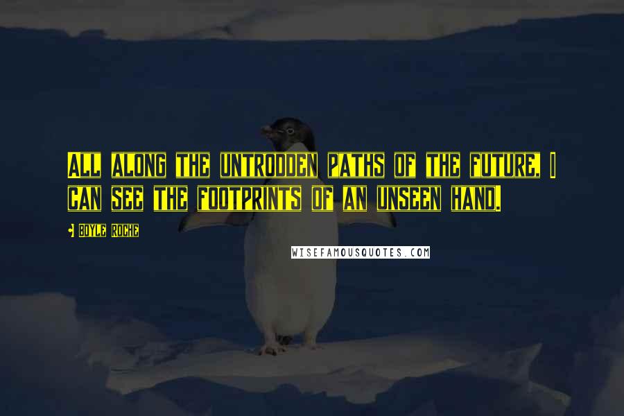 Boyle Roche Quotes: All along the untrodden paths of the future, I can see the footprints of an unseen hand.