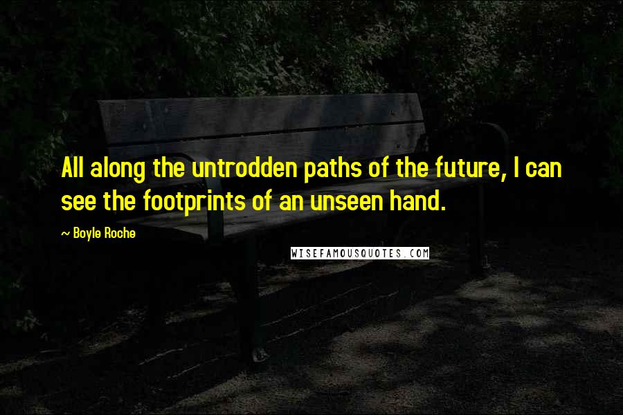 Boyle Roche Quotes: All along the untrodden paths of the future, I can see the footprints of an unseen hand.