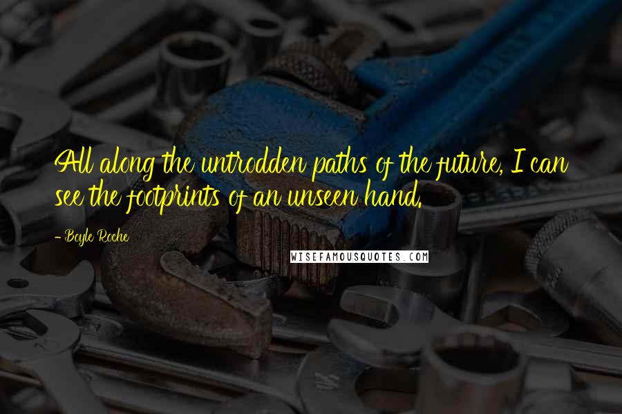 Boyle Roche Quotes: All along the untrodden paths of the future, I can see the footprints of an unseen hand.