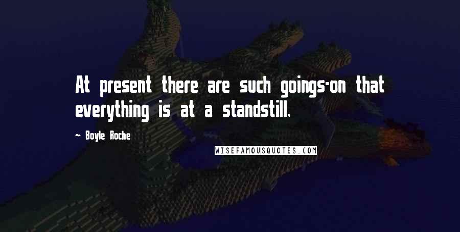 Boyle Roche Quotes: At present there are such goings-on that everything is at a standstill.