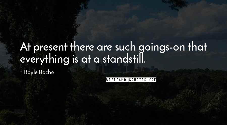 Boyle Roche Quotes: At present there are such goings-on that everything is at a standstill.