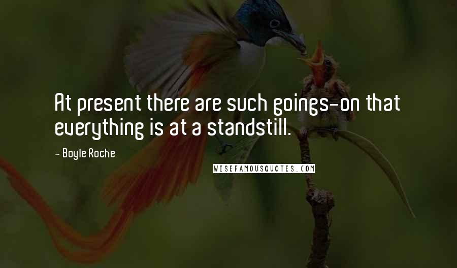 Boyle Roche Quotes: At present there are such goings-on that everything is at a standstill.