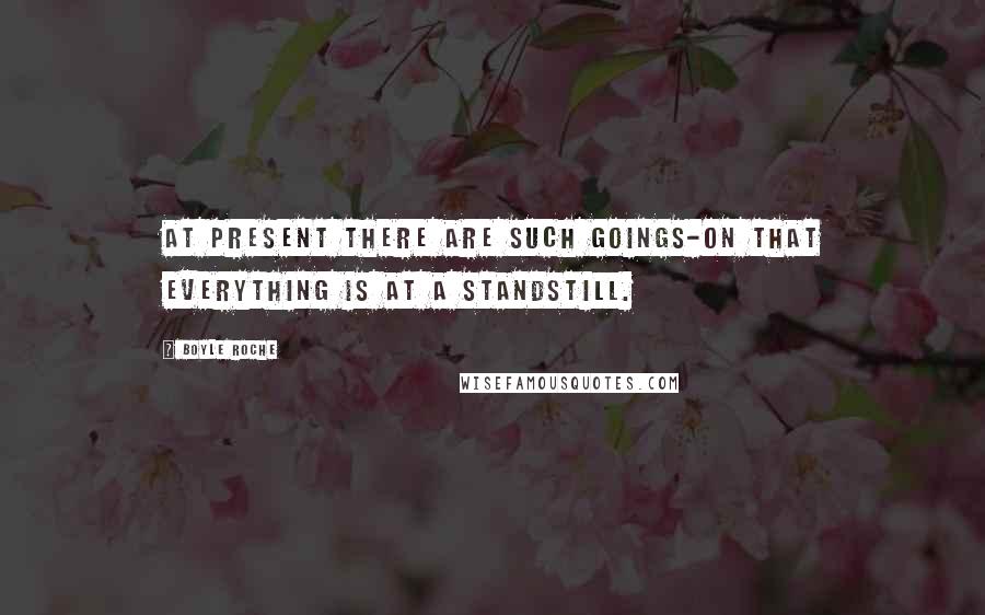 Boyle Roche Quotes: At present there are such goings-on that everything is at a standstill.