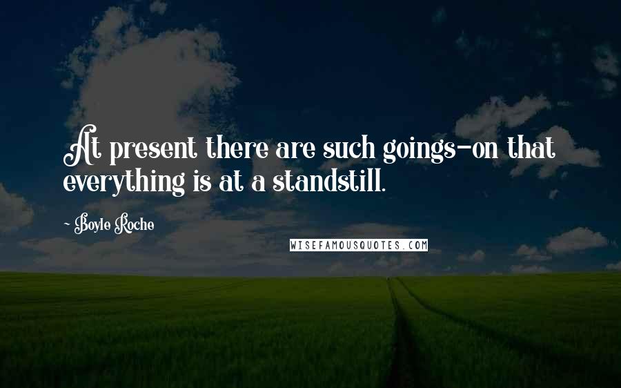 Boyle Roche Quotes: At present there are such goings-on that everything is at a standstill.