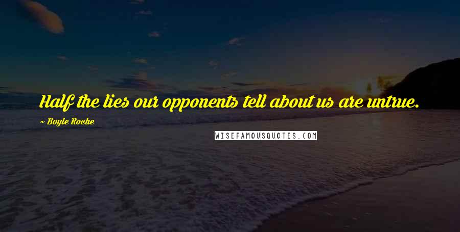 Boyle Roche Quotes: Half the lies our opponents tell about us are untrue.
