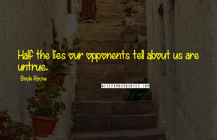 Boyle Roche Quotes: Half the lies our opponents tell about us are untrue.