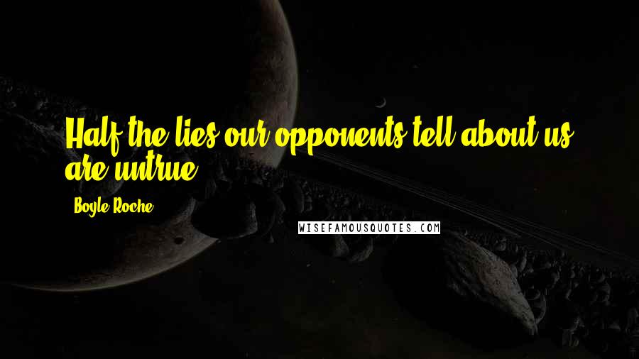 Boyle Roche Quotes: Half the lies our opponents tell about us are untrue.