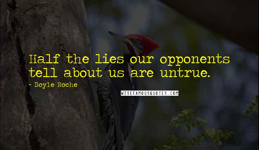Boyle Roche Quotes: Half the lies our opponents tell about us are untrue.