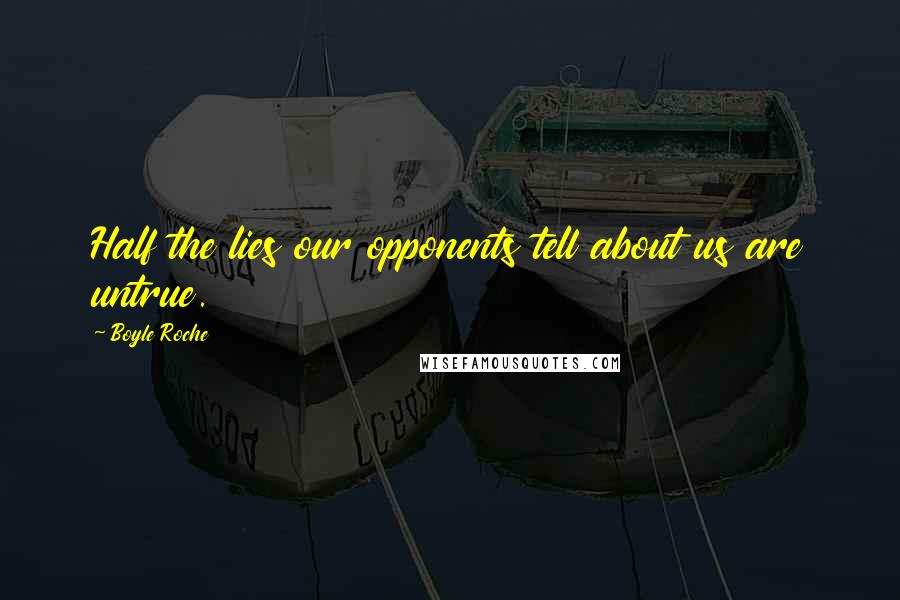 Boyle Roche Quotes: Half the lies our opponents tell about us are untrue.