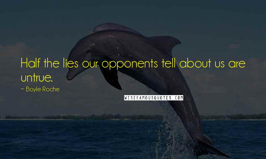 Boyle Roche Quotes: Half the lies our opponents tell about us are untrue.
