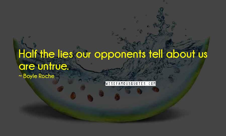 Boyle Roche Quotes: Half the lies our opponents tell about us are untrue.