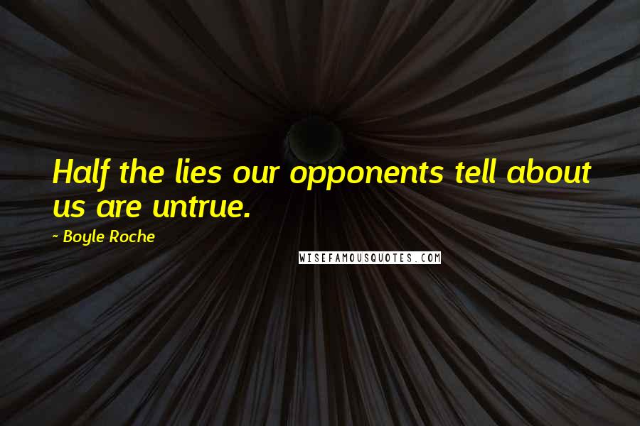 Boyle Roche Quotes: Half the lies our opponents tell about us are untrue.