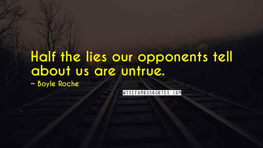 Boyle Roche Quotes: Half the lies our opponents tell about us are untrue.