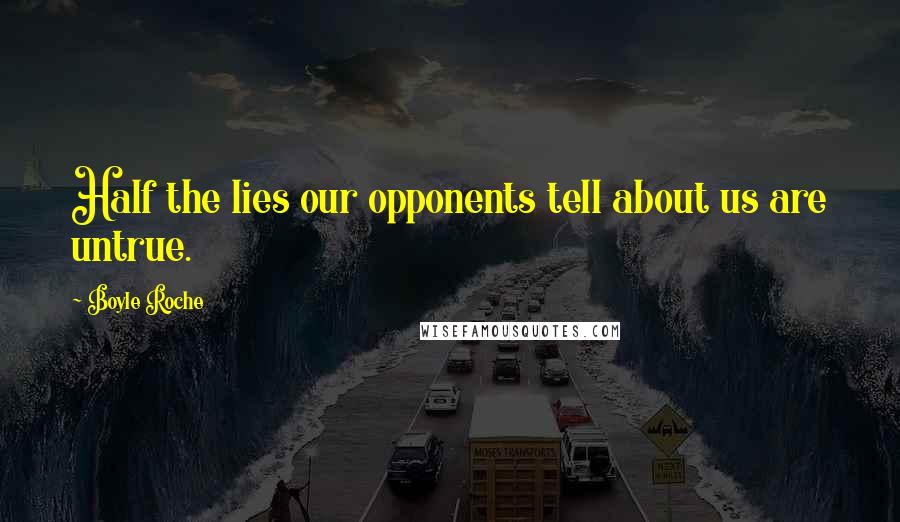 Boyle Roche Quotes: Half the lies our opponents tell about us are untrue.