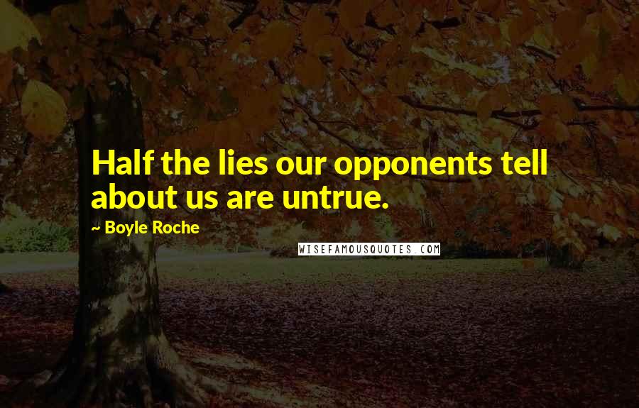 Boyle Roche Quotes: Half the lies our opponents tell about us are untrue.
