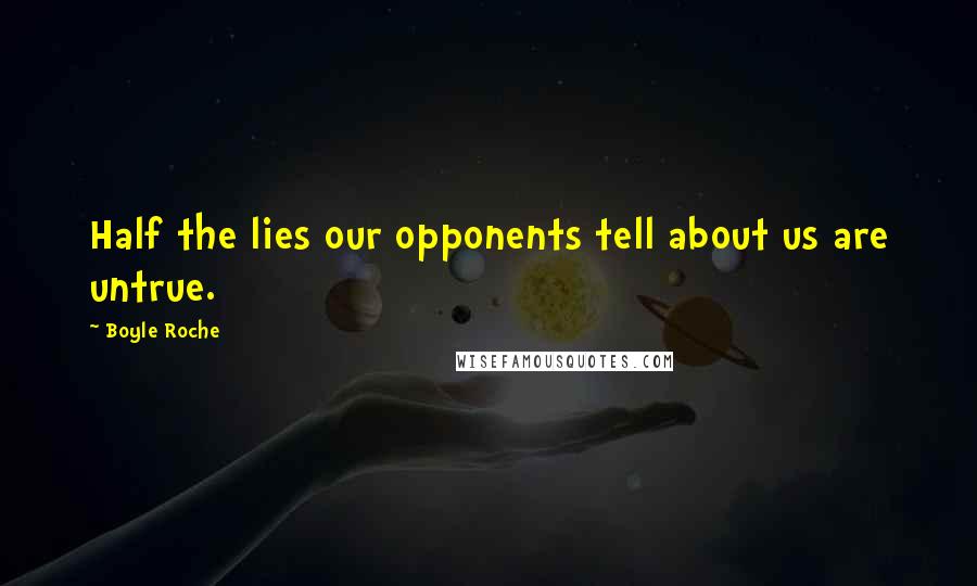 Boyle Roche Quotes: Half the lies our opponents tell about us are untrue.