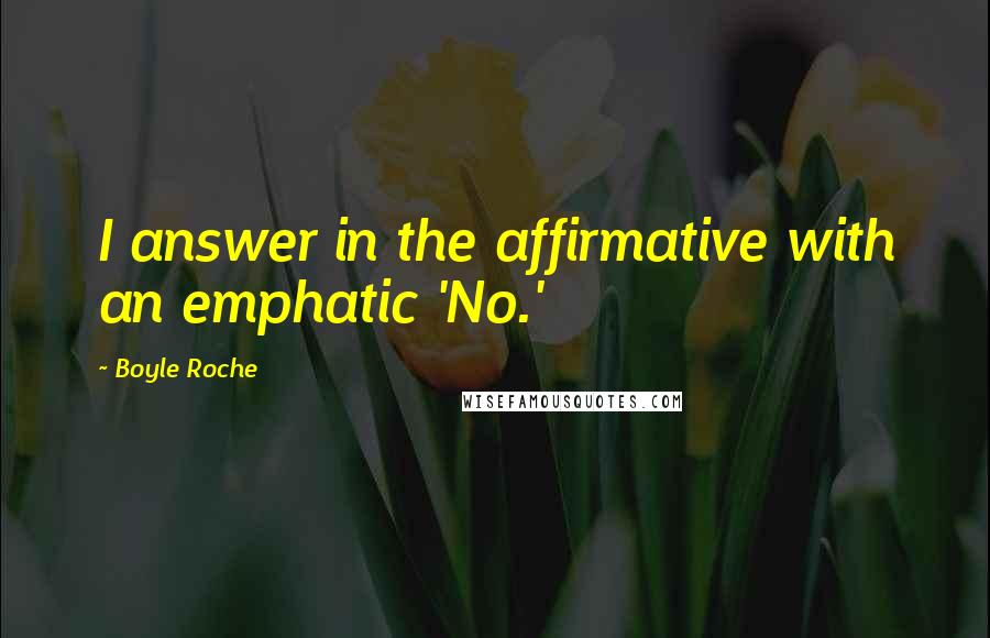 Boyle Roche Quotes: I answer in the affirmative with an emphatic 'No.'