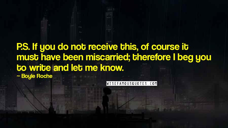 Boyle Roche Quotes: P.S. If you do not receive this, of course it must have been miscarried; therefore I beg you to write and let me know.
