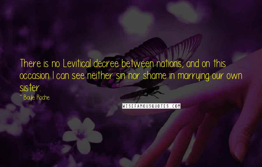 Boyle Roche Quotes: There is no Levitical decree between nations, and on this occasion I can see neither sin nor shame in marrying our own sister.