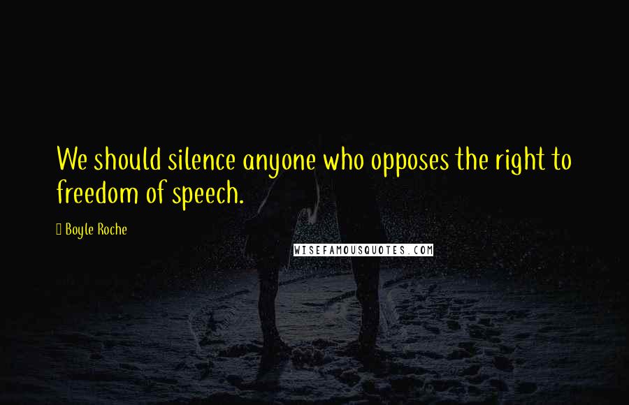 Boyle Roche Quotes: We should silence anyone who opposes the right to freedom of speech.