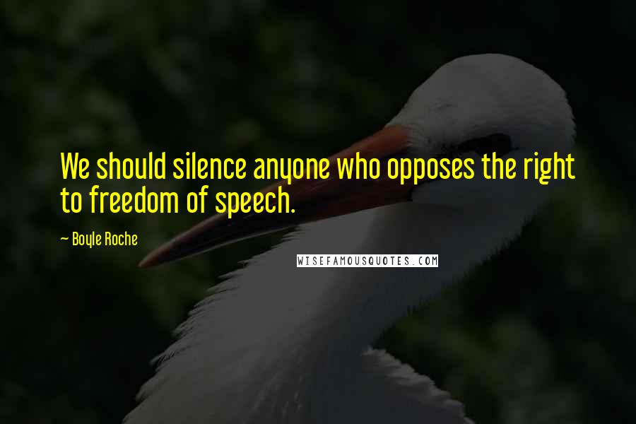 Boyle Roche Quotes: We should silence anyone who opposes the right to freedom of speech.
