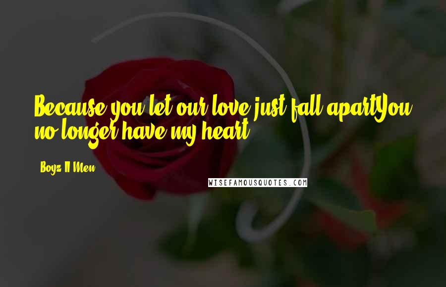 Boyz II Men Quotes: Because you let our love just fall apartYou no longer have my heart