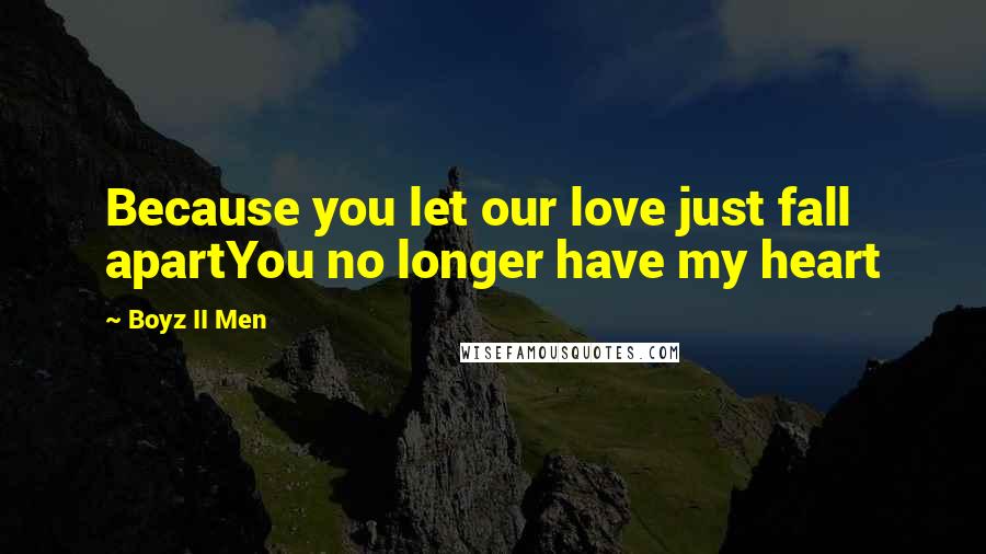 Boyz II Men Quotes: Because you let our love just fall apartYou no longer have my heart