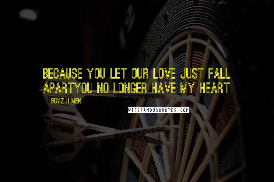 Boyz II Men Quotes: Because you let our love just fall apartYou no longer have my heart